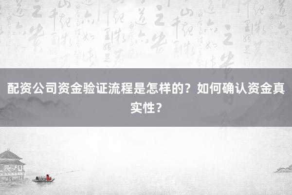 配资公司资金验证流程是怎样的？如何确认资金真实性？