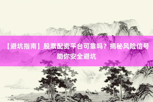 【避坑指南】股票配资平台可靠吗？揭秘风险信号助你安全避坑