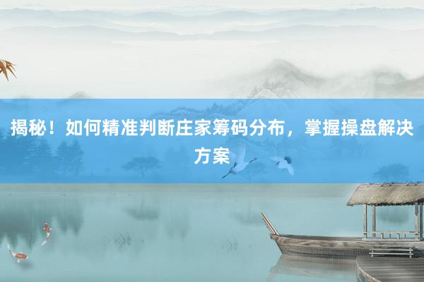 揭秘！如何精准判断庄家筹码分布，掌握操盘解决方案