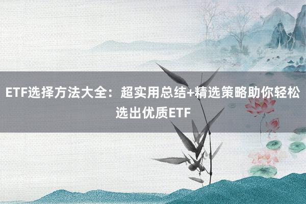 ETF选择方法大全：超实用总结+精选策略助你轻松选出优质ETF