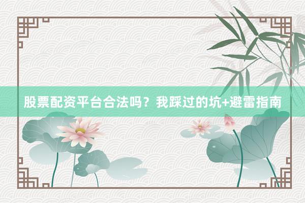 股票配资平台合法吗？我踩过的坑+避雷指南