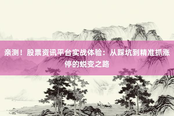 亲测！股票资讯平台实战体验：从踩坑到精准抓涨停的蜕变之路
