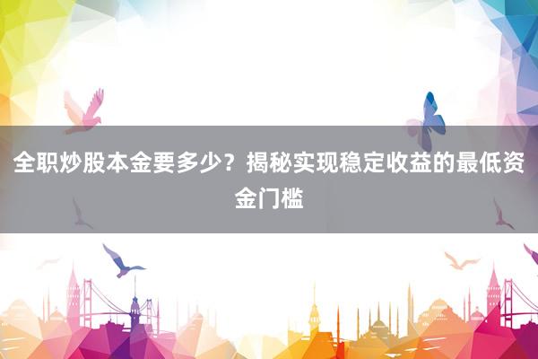 全职炒股本金要多少？揭秘实现稳定收益的最低资金门槛