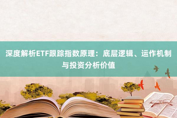 深度解析ETF跟踪指数原理：底层逻辑、运作机制与投资分析价值