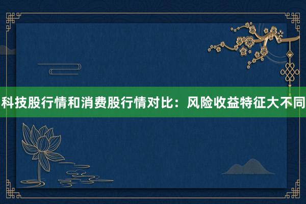 科技股行情和消费股行情对比：风险收益特征大不同