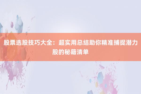 股票选股技巧大全：超实用总结助你精准捕捉潜力股的秘籍清单
