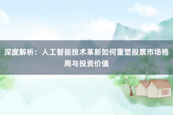 深度解析：人工智能技术革新如何重塑股票市场格局与投资价值