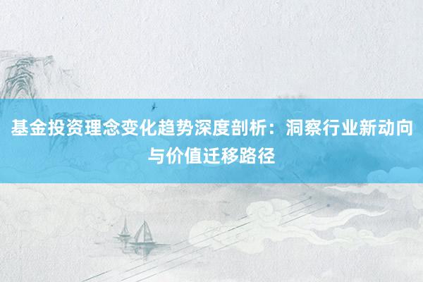 基金投资理念变化趋势深度剖析：洞察行业新动向与价值迁移路径