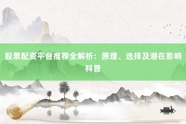 股票配资平台推荐全解析：原理、选择及潜在影响科普