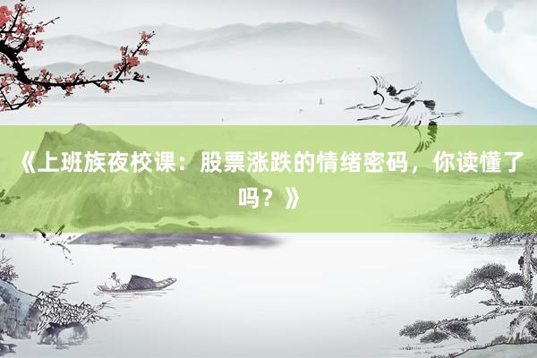 《上班族夜校课：股票涨跌的情绪密码，你读懂了吗？》