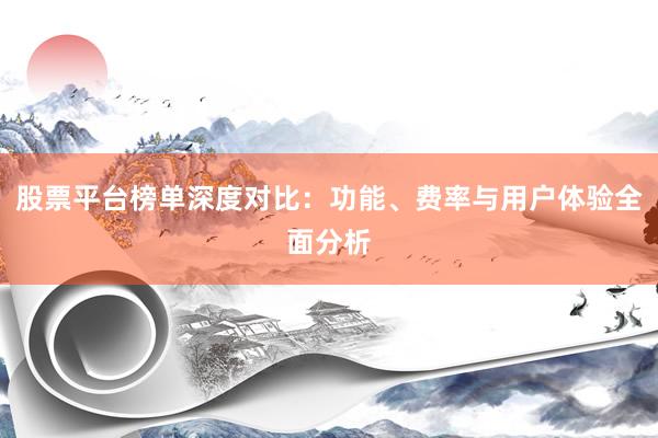 股票平台榜单深度对比：功能、费率与用户体验全面分析