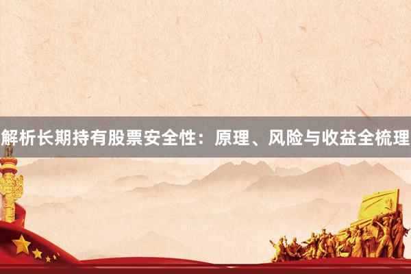 解析长期持有股票安全性：原理、风险与收益全梳理