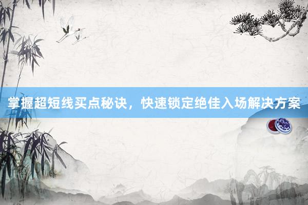 掌握超短线买点秘诀，快速锁定绝佳入场解决方案