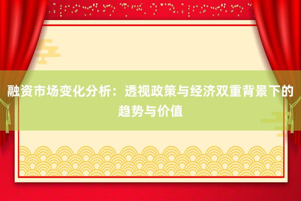 融资市场变化分析：透视政策与经济双重背景下的趋势与价值