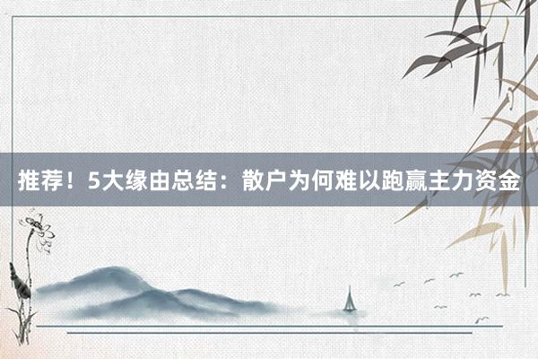 推荐！5大缘由总结：散户为何难以跑赢主力资金