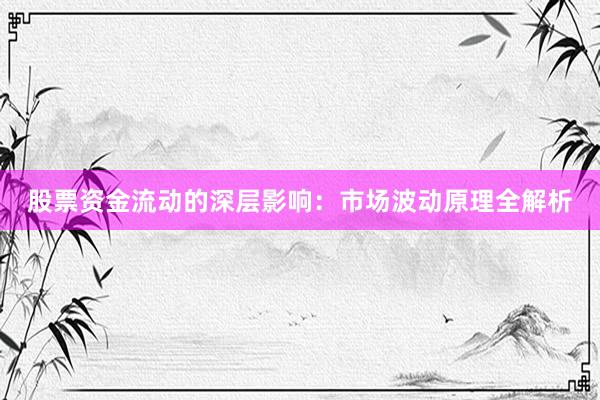 股票资金流动的深层影响：市场波动原理全解析