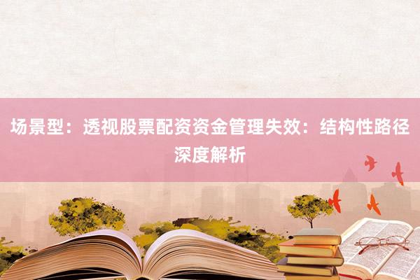 场景型：透视股票配资资金管理失效：结构性路径深度解析