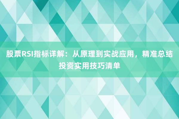 股票RSI指标详解：从原理到实战应用，精准总结投资实用技巧清单