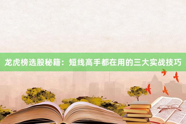 龙虎榜选股秘籍：短线高手都在用的三大实战技巧