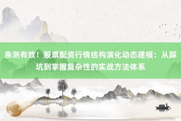 亲测有效！股票配资行情结构演化动态建模：从踩坑到掌握复杂性的实战方法体系