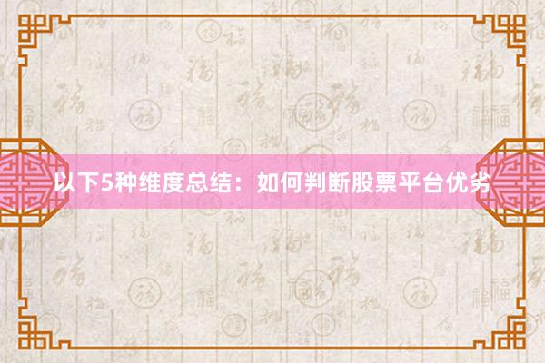 以下5种维度总结：如何判断股票平台优劣