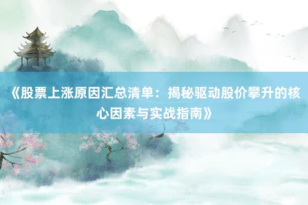 《股票上涨原因汇总清单：揭秘驱动股价攀升的核心因素与实战指南》