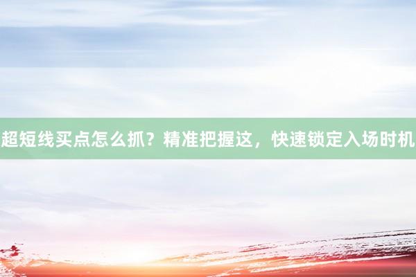 超短线买点怎么抓？精准把握这，快速锁定入场时机