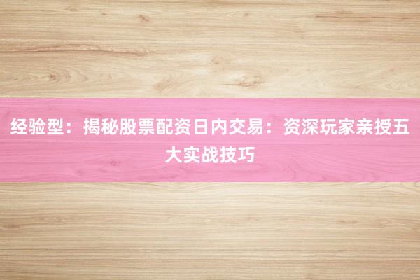 经验型：揭秘股票配资日内交易：资深玩家亲授五大实战技巧