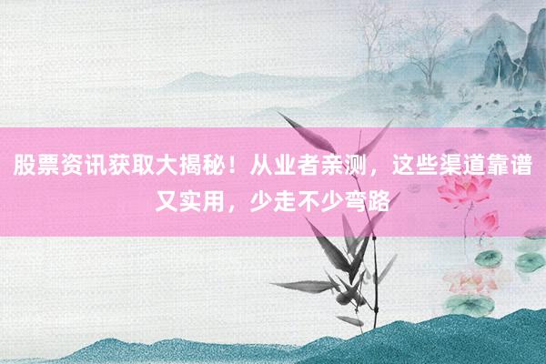 股票资讯获取大揭秘！从业者亲测，这些渠道靠谱又实用，少走不少弯路