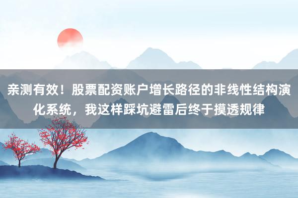 亲测有效！股票配资账户增长路径的非线性结构演化系统，我这样踩坑避雷后终于摸透规律