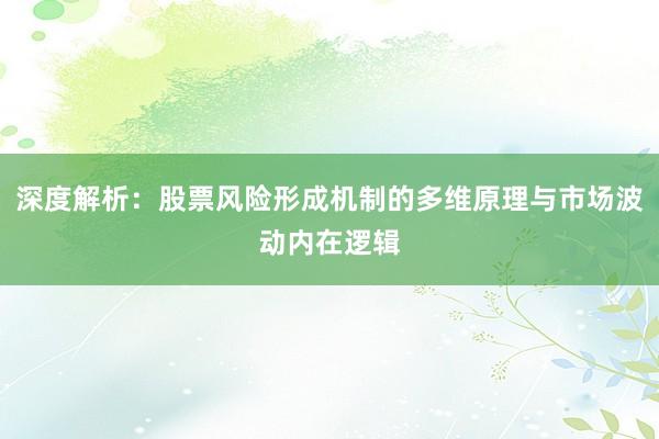 深度解析：股票风险形成机制的多维原理与市场波动内在逻辑