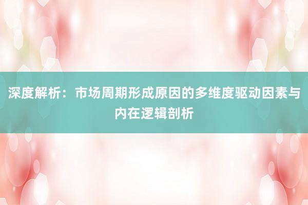 深度解析：市场周期形成原因的多维度驱动因素与内在逻辑剖析