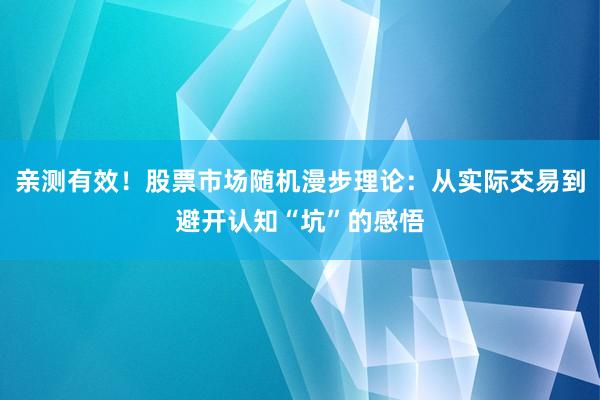 亲测有效！股票市场随机漫步理论：从实际交易到避开认知“坑”的感悟