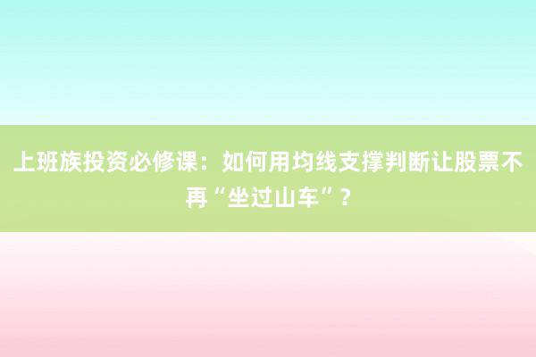 上班族投资必修课：如何用均线支撑判断让股票不再“坐过山车”？