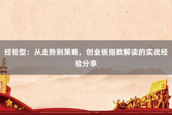经验型：从走势到策略，创业板指数解读的实战经验分享