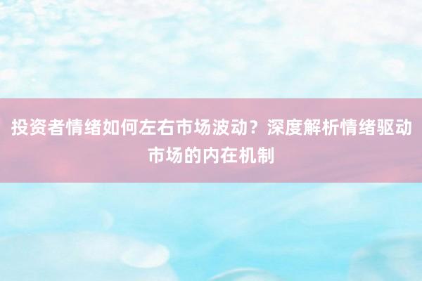 投资者情绪如何左右市场波动？深度解析情绪驱动市场的内在机制