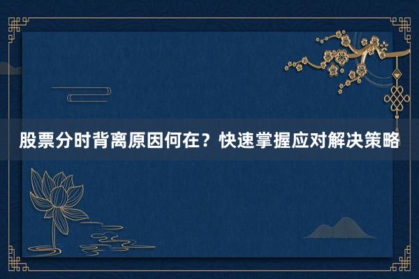 股票分时背离原因何在？快速掌握应对解决策略