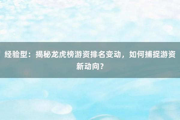 经验型：揭秘龙虎榜游资排名变动，如何捕捉游资新动向？