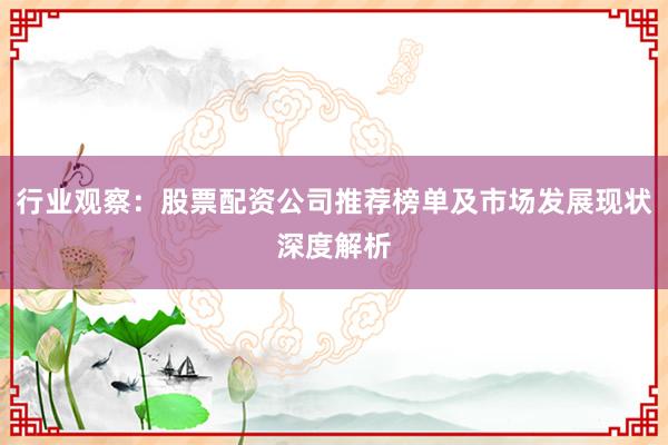 行业观察：股票配资公司推荐榜单及市场发展现状深度解析