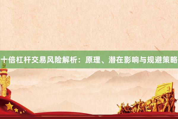 十倍杠杆交易风险解析：原理、潜在影响与规避策略