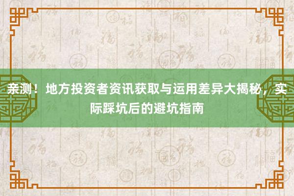 亲测！地方投资者资讯获取与运用差异大揭秘，实际踩坑后的避坑指南