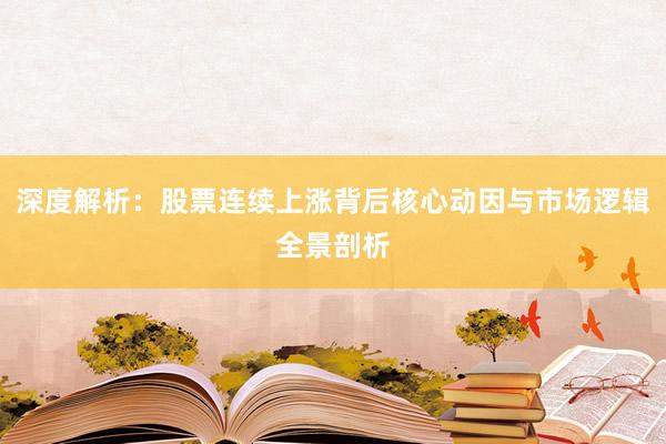 深度解析：股票连续上涨背后核心动因与市场逻辑全景剖析