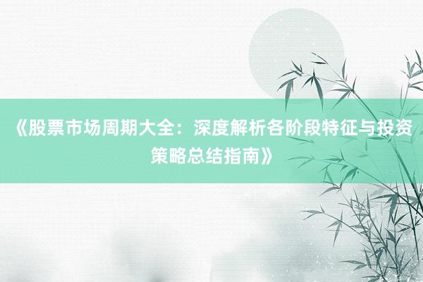 《股票市场周期大全：深度解析各阶段特征与投资策略总结指南》