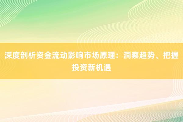深度剖析资金流动影响市场原理：洞察趋势、把握投资新机遇
