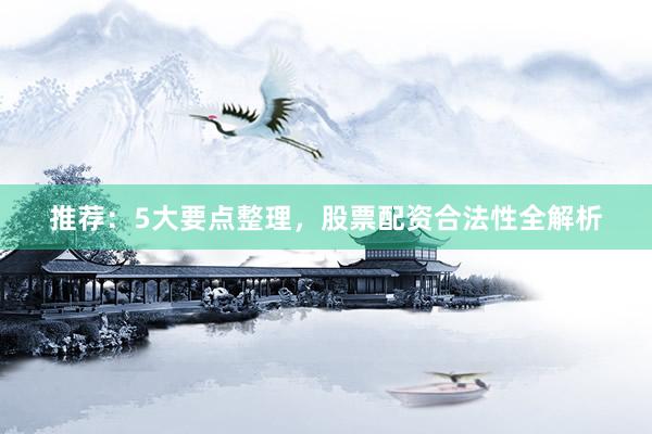 推荐：5大要点整理，股票配资合法性全解析