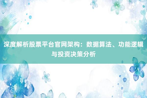 深度解析股票平台官网架构：数据算法、功能逻辑与投资决策分析